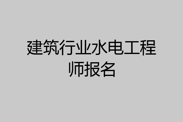 建筑行业水电工程师报名