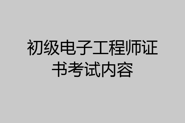 初级电子工程师证书考试内容