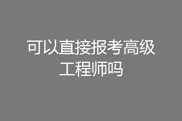 可以直接报考高级工程师吗
