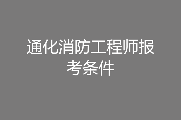 通化消防工程师报考条件
