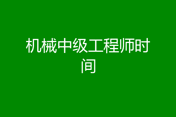 机械中级工程师时间