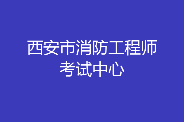 西安市消防工程师考试中心