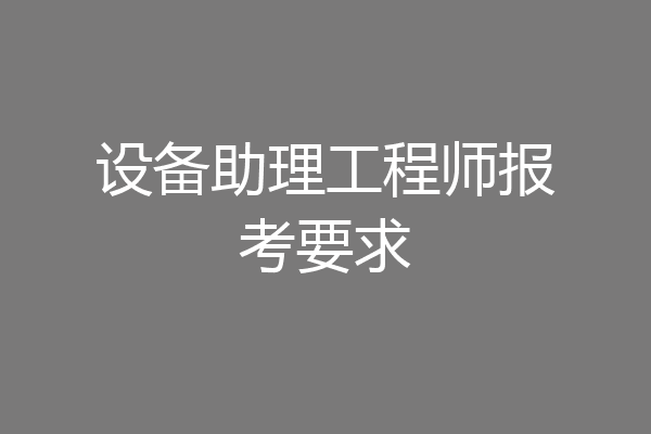 设备助理工程师报考要求