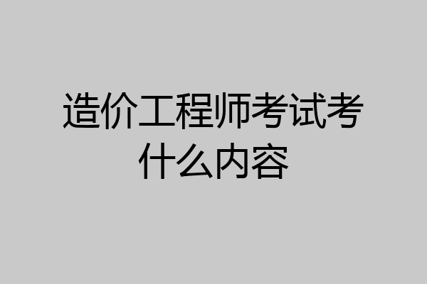 造价工程师考试考什么内容