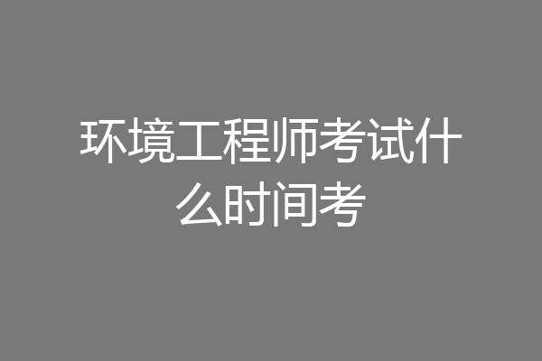 环境工程师考试什么时间考