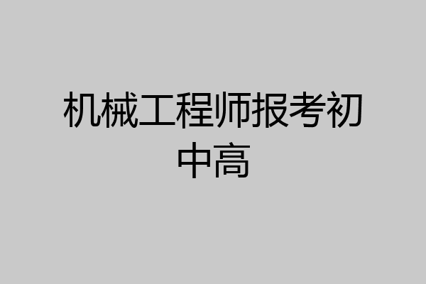 机械工程师报考初中高