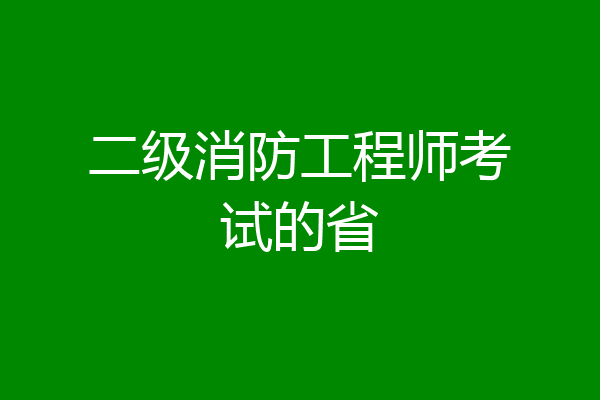 二级消防工程师考试的省