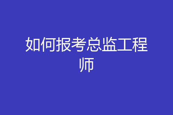 如何报考总监工程师
