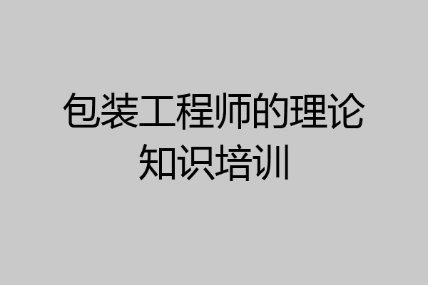 包装工程师的理论知识培训