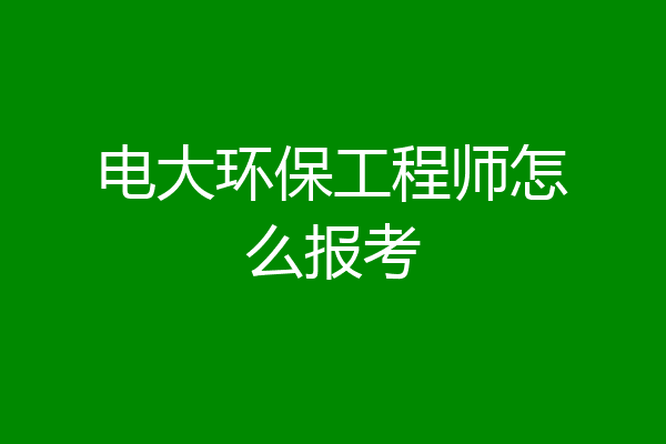 电大环保工程师怎么报考