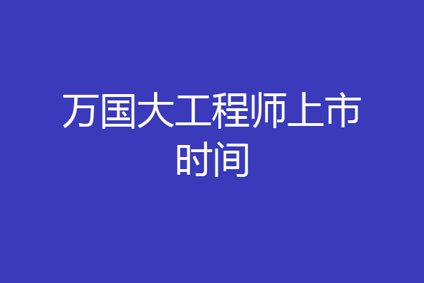 万国大工程师上市时间