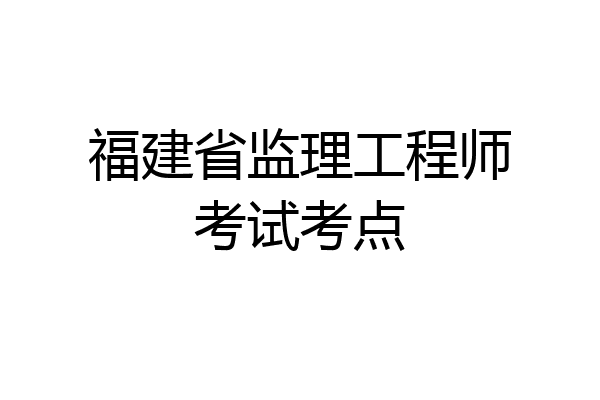 福建省监理工程师考试考点