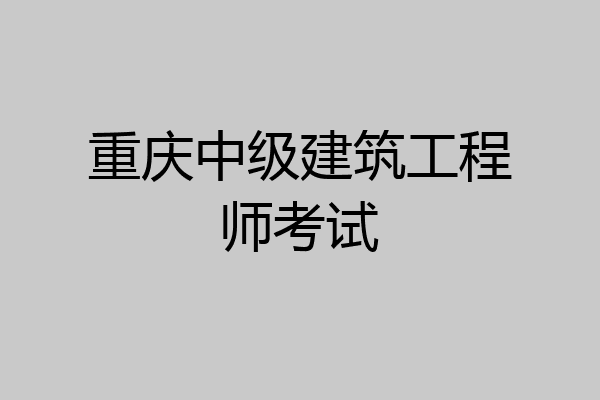重庆中级建筑工程师考试