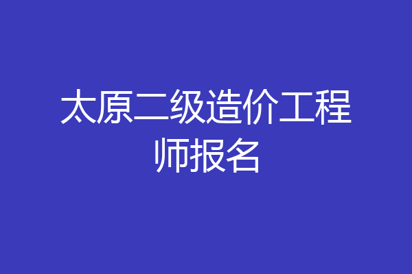 太原二级造价工程师报名