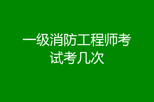 一级消防工程师考试考几次