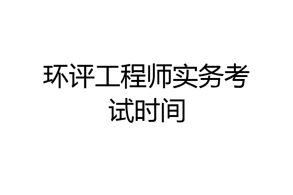 环评工程师实务考试时间