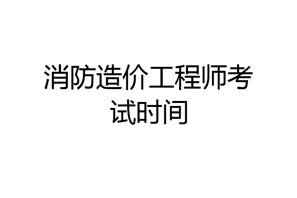 消防造价工程师考试时间