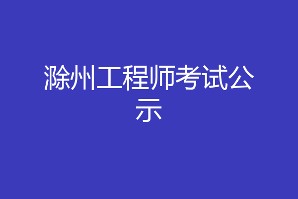 滁州工程师考试公示