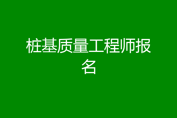 桩基质量工程师报名