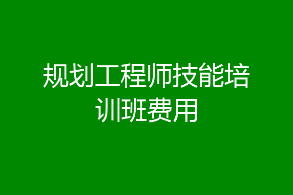 规划工程师技能培训班费用