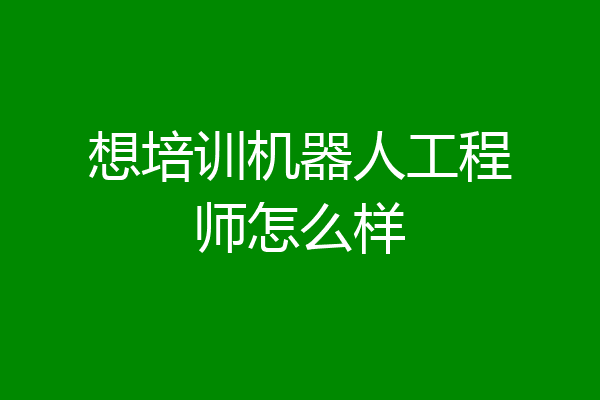 想培训机器人工程师怎么样