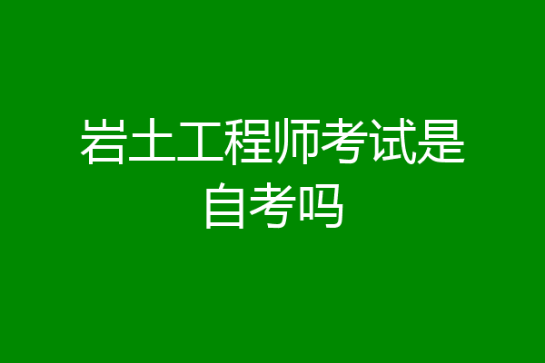 岩土工程师考试是自考吗