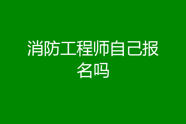 消防工程师自己报名吗