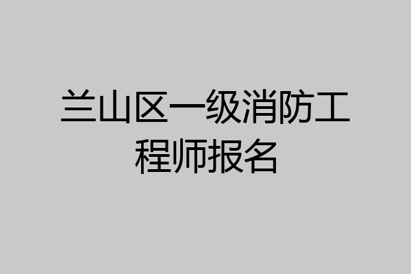 兰山区一级消防工程师报名