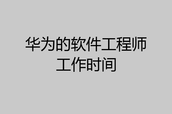 华为的软件工程师工作时间