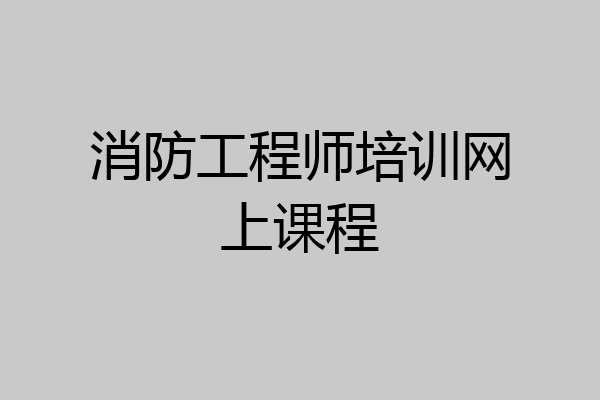 消防工程师培训网上课程