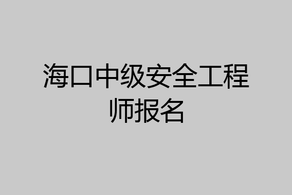 海口中级安全工程师报名