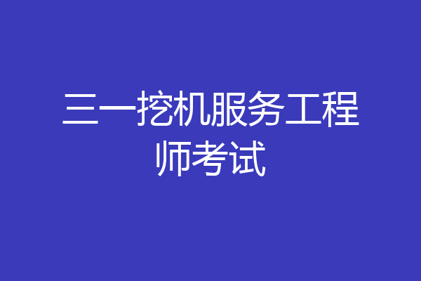 三一挖机服务工程师考试