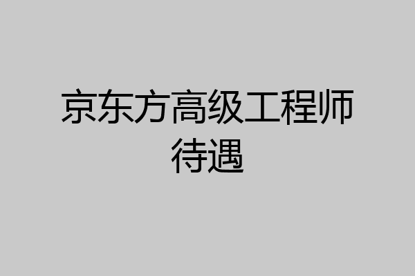 京东方高级工程师待遇