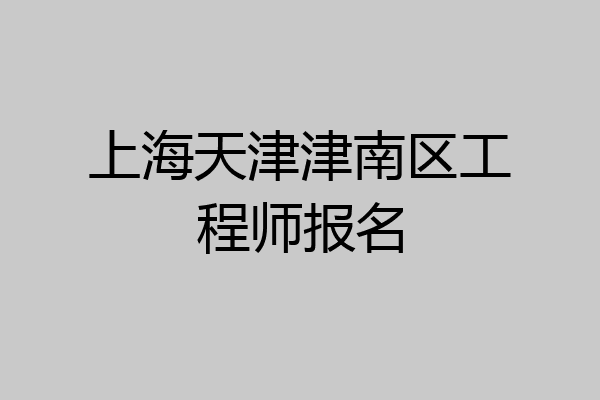 上海天津津南区工程师报名