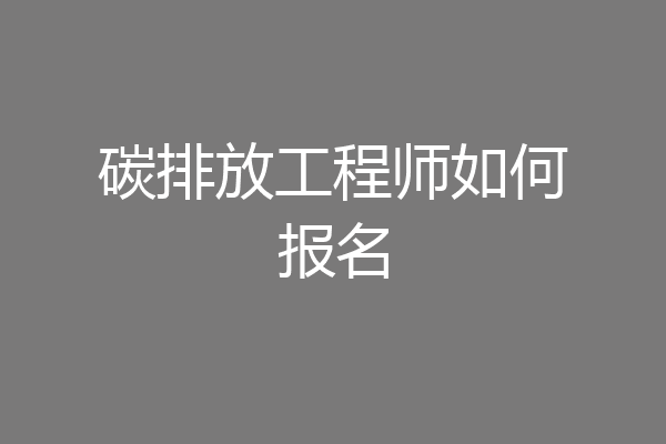 碳排放工程师如何报名