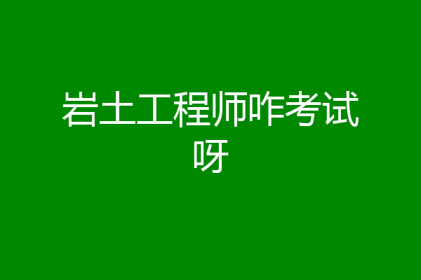 岩土工程师咋考试呀