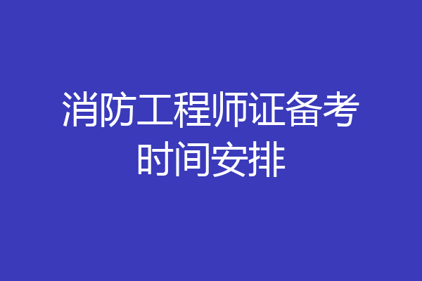 消防工程师证备考时间安排