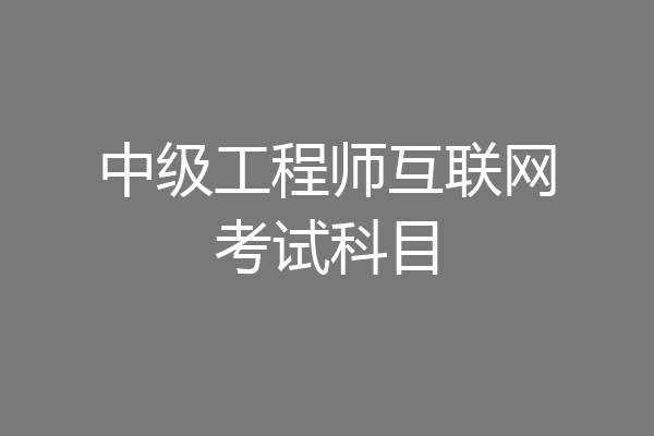 中级工程师互联网考试科目