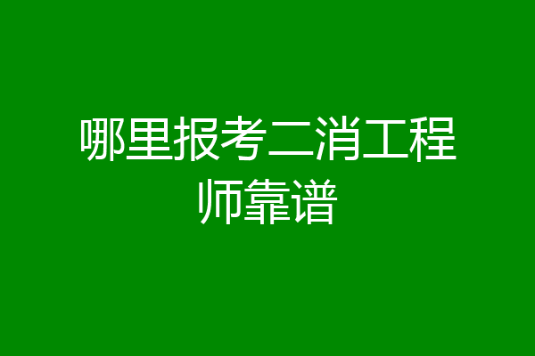 哪里报考二消工程师靠谱