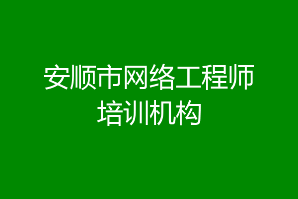 安顺市网络工程师培训机构