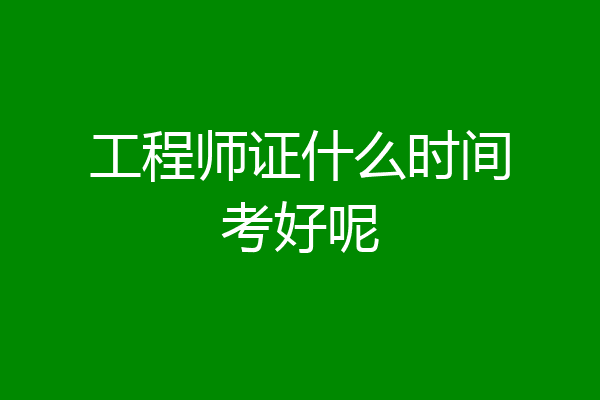 工程师证什么时间考好呢