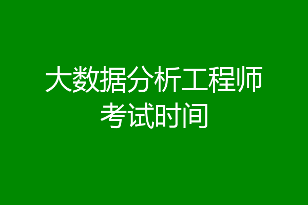 大数据分析工程师考试时间