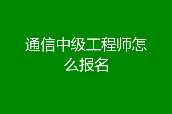 通信中级工程师怎么报名