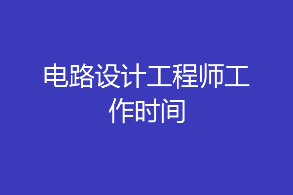 电路设计工程师工作时间