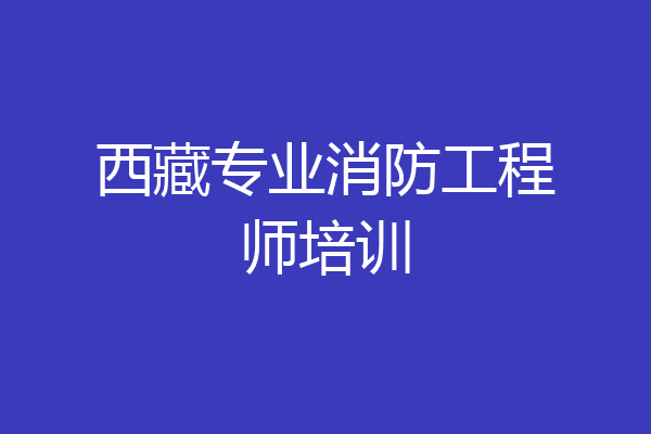 西藏专业消防工程师培训