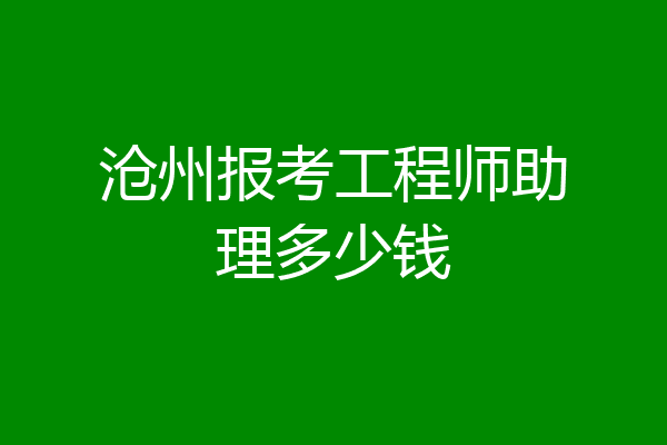 沧州报考工程师助理多少钱