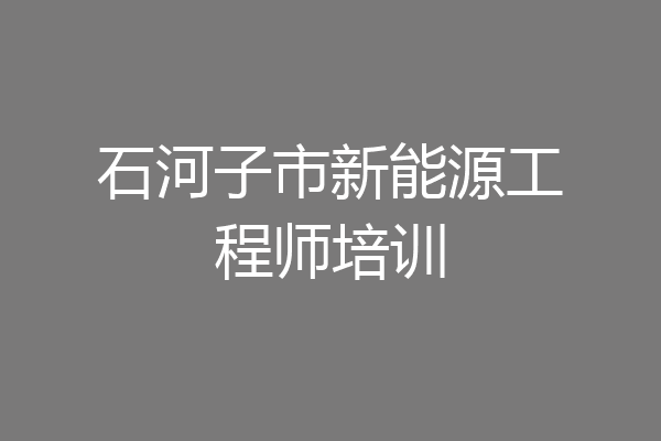 石河子市新能源工程师培训
