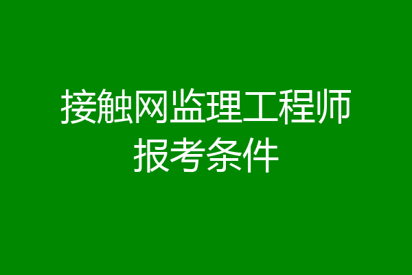 接触网监理工程师报考条件