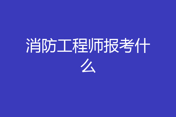 消防工程师报考什么