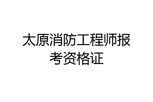 太原消防工程师报考资格证